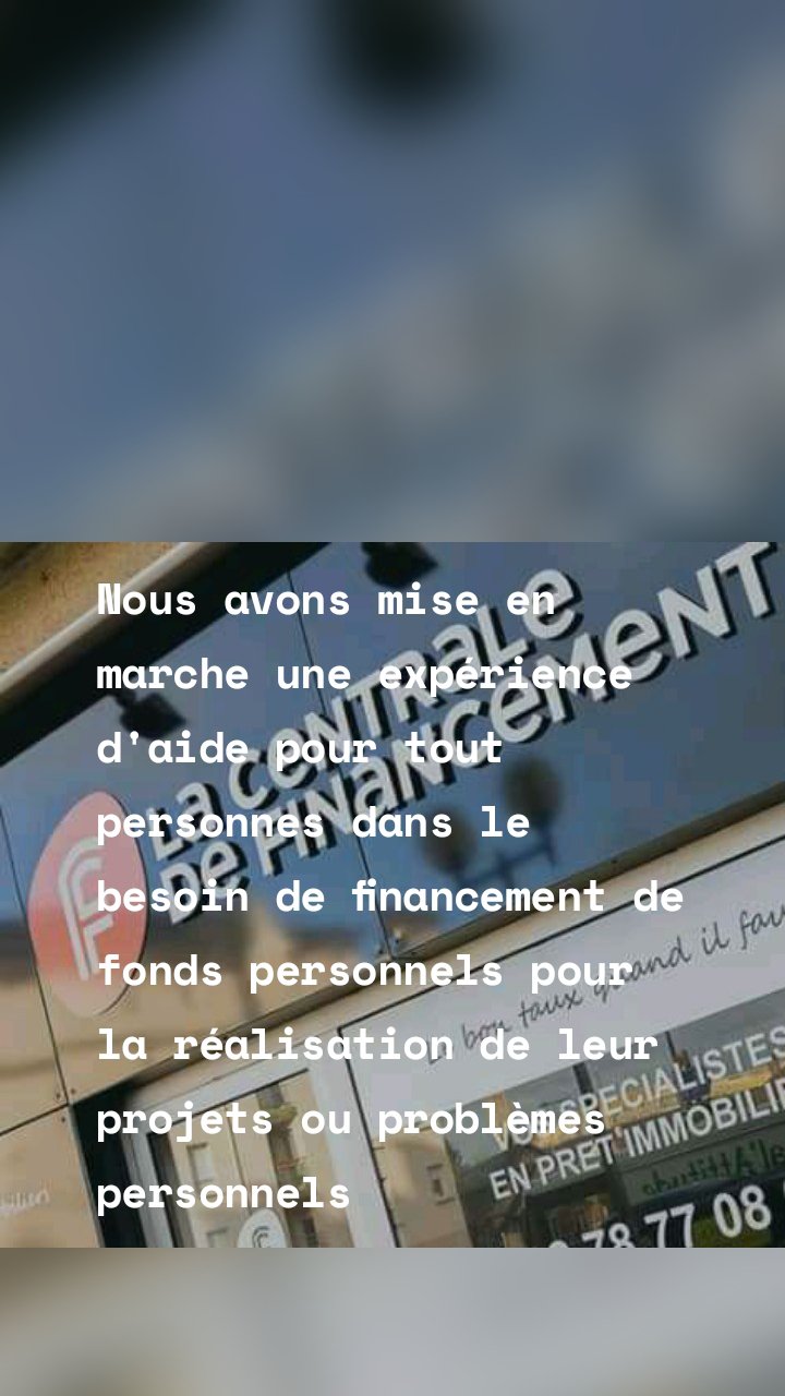 Nous avons mise en marche une expérience d'aide pour tout personnes dans le besoin de financement de fonds personnels pour la réalisation de leur projets ou problèmes personnels